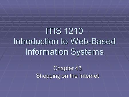 ITIS 1210 Introduction to Web-Based Information Systems Chapter 43 Shopping on the Internet.