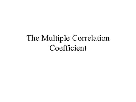 The Multiple Correlation Coefficient. has (p +1)-variate Normal distribution with mean vector and Covariance matrix We are interested if the variable.