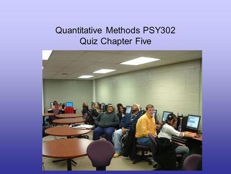 Quantitative Methods PSY302 Quiz Chapter Five. 1. A ____ shows the relationship between two quantitative variables. (p. 83) A. histogram B. scatterplot.