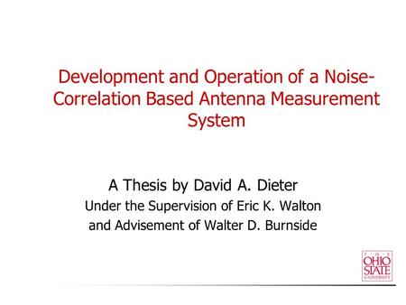 Development and Operation of a Noise- Correlation Based Antenna Measurement System A Thesis by David A. Dieter Under the Supervision of Eric K. Walton.