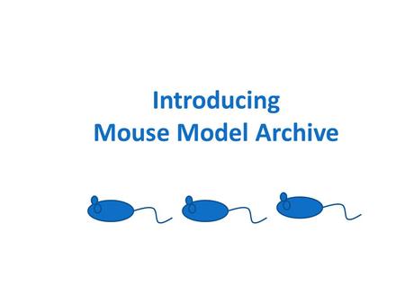 Introducing Mouse Model Archive. What is Mouse Model Archive (MMA)? A web-based platform for design and analysis, management, recording, and sharing of.