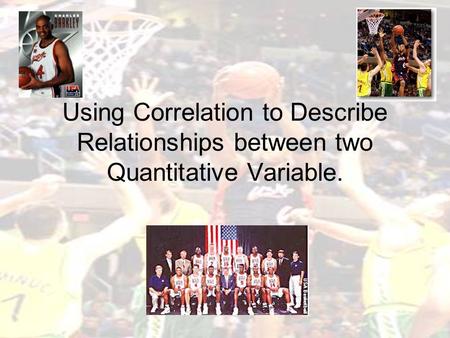 Using Correlation to Describe Relationships between two Quantitative Variable.