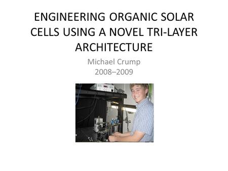 ENGINEERING ORGANIC SOLAR CELLS USING A NOVEL TRI-LAYER ARCHITECTURE Michael Crump 2008–2009.