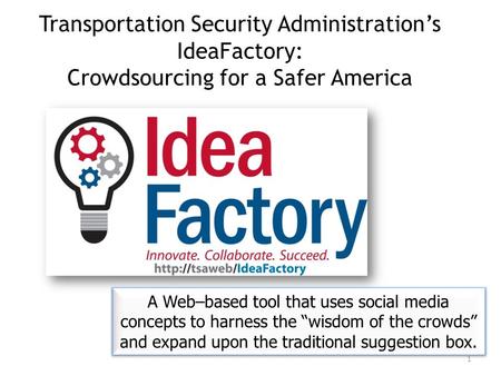 Transportation Security Administration’s IdeaFactory: Crowdsourcing for a Safer America A Web–based tool that uses social media concepts to harness the.