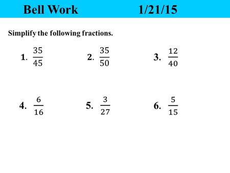 Bell Work1/21/15 Simplify the following fractions.