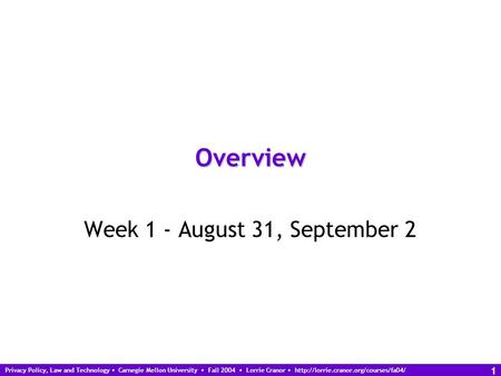 Privacy Policy, Law and Technology Carnegie Mellon University Fall 2004 Lorrie Cranor  1 Overview Week 1 - August.