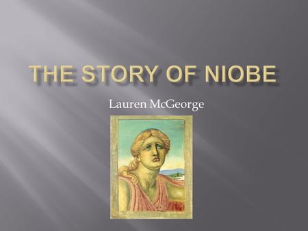 Lauren McGeorge. Niobe - Queen of Thebes; has 14 children: 7 sons and 7 daughters; father is Tantalus Amphion – Niobe’s husband and King of Thebes; father.