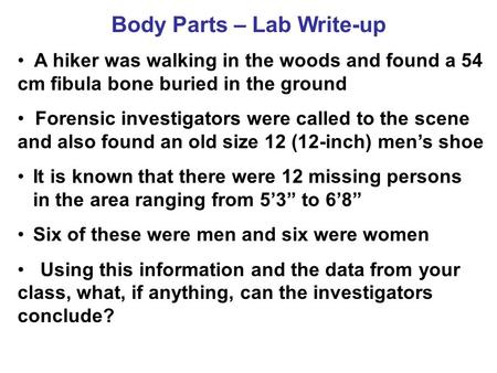 Body Parts – Lab Write-up A hiker was walking in the woods and found a 54 cm fibula bone buried in the ground Forensic investigators were called to the.