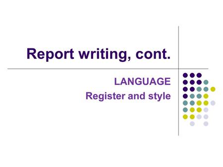 Report writing, cont. LANGUAGE Register and style.