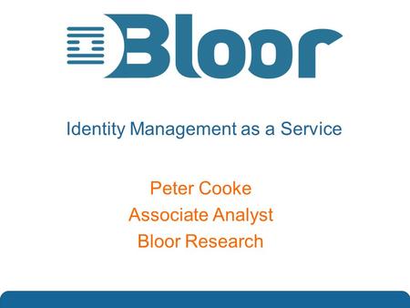 …optimise your IT investments Nigel Stanley Practice Leader, Security Bloor Research Identity Management as a Service Peter Cooke Associate Analyst Bloor.