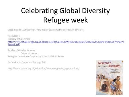 Celebrating Global Diversity Refugee week Class mixed SLD/MLD Year 7/8/9 mainly accessing the curriculum at Year 4. Resources : Primary Refugee Pack