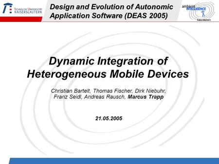 21.05.2005 Marcus Trapp - Dynamic Integration of Heterogeneous Mobile Devices1 Design and Evolution of Autonomic Application Software (DEAS 2005) Dynamic.