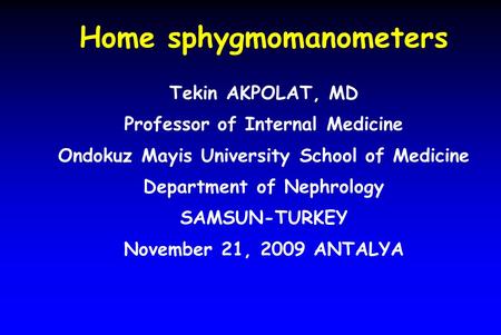 Home sphygmomanometers Tekin AKPOLAT, MD Professor of Internal Medicine Ondokuz Mayis University School of Medicine Department of Nephrology SAMSUN-TURKEY.