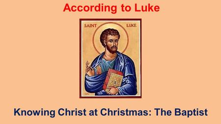 According to Luke Knowing Christ at Christmas: The Baptist.