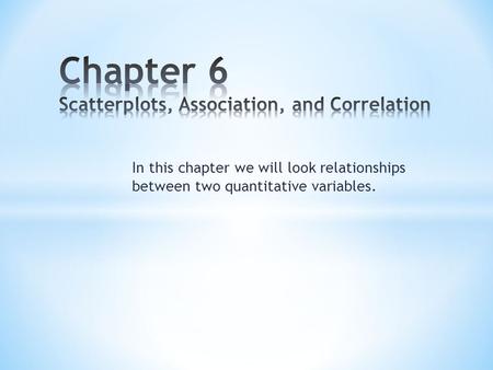 In this chapter we will look relationships between two quantitative variables.