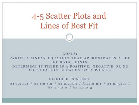 GOALS: WRITE A LINEAR EQUATION THAT APPROXIMATES A SET OF DATA POINTS DETERMINE IF THERE IS A POSITIVE, NEGATIVE OR NO CORRELATION BETWEEN DATA POINTS.