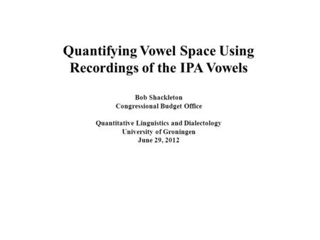 Quantifying Vowel Space Using Recordings of the IPA Vowels Bob Shackleton Congressional Budget Office Quantitative Linguistics and Dialectology University.