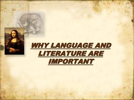 WHY LANGUAGE AND LITERATURE ARE IMPORTANT. I. Why we study Language A.We use language to communicate to each other and to express how we feel. B.In the.