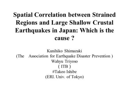 Spatial Correlation between Strained Regions and Large Shallow Crustal Earthquakes in Japan: Which is the cause ? Kunihiko Shimazaki (The Association for.