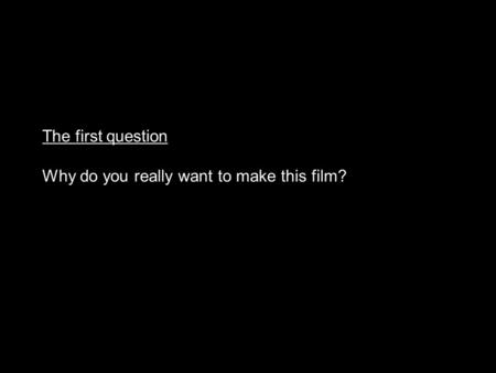 The first question Why do you really want to make this film?