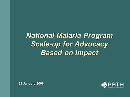 National Malaria Program Scale-up for Advocacy Based on Impact 23 January 2006.