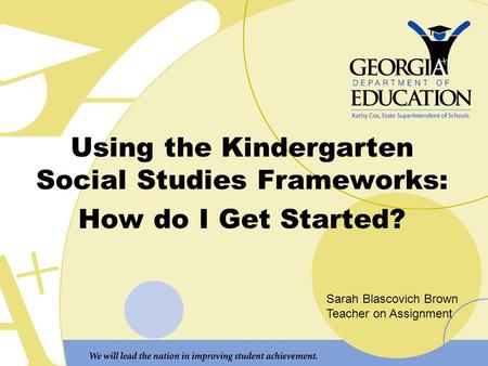 Using the Kindergarten Social Studies Frameworks: How do I Get Started? Sarah Blascovich Brown Teacher on Assignment.