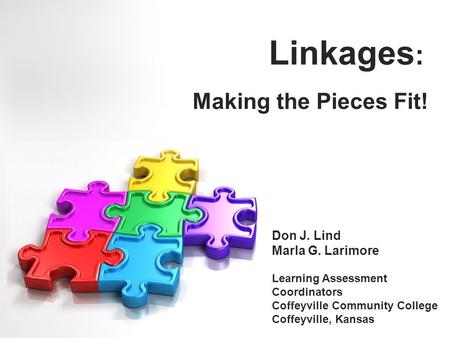 Linkages : Making the Pieces Fit! Don J. Lind Marla G. Larimore Learning Assessment Coordinators Coffeyville Community College Coffeyville, Kansas.