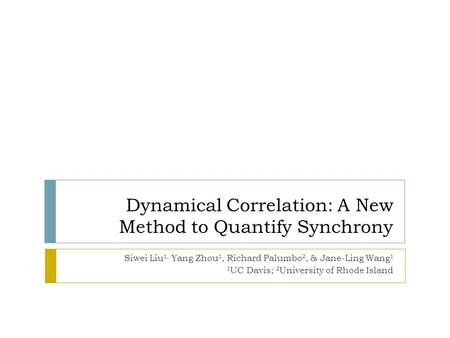 Dynamical Correlation: A New Method to Quantify Synchrony Siwei Liu 1, Yang Zhou 1, Richard Palumbo 2, & Jane-Ling Wang 1 1 UC Davis; 2 University of Rhode.