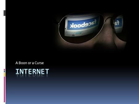 A Boon or a Curse. What is the ‘Internet’?  It is a network of networks that consists of millions of private, public, academic, business, and government.