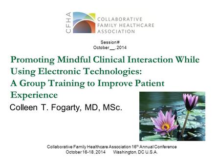 Promoting Mindful Clinical Interaction While Using Electronic Technologies: A Group Training to Improve Patient Experience Colleen T. Fogarty, MD, MSc.