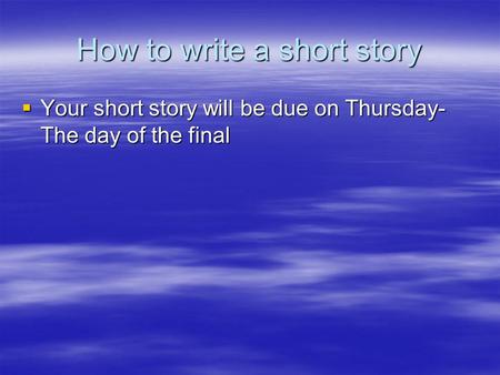 How to write a short story  Your short story will be due on Thursday- The day of the final.