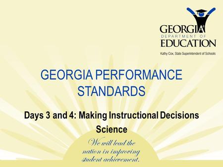 GEORGIA PERFORMANCE STANDARDS Days 3 and 4: Making Instructional Decisions Science.