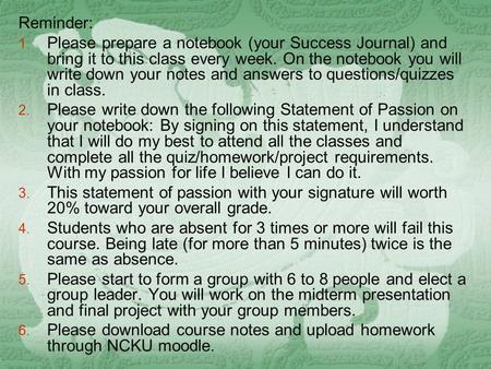 Reminder: 1. Please prepare a notebook (your Success Journal) and bring it to this class every week. On the notebook you will write down your notes and.