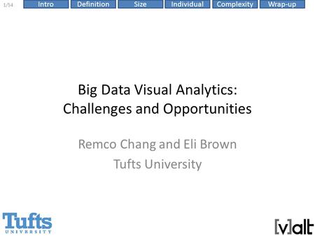 IntroDefinitionSizeComplexityWrap-up 1/54 Individual Big Data Visual Analytics: Challenges and Opportunities Remco Chang and Eli Brown Tufts University.