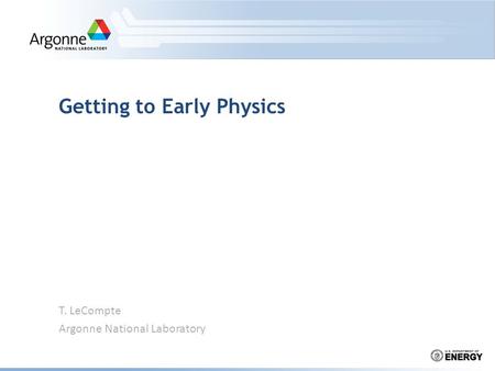 T. LeCompte Argonne National Laboratory Getting to Early Physics.