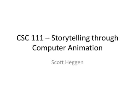 CSC 111 – Storytelling through Computer Animation Scott Heggen.