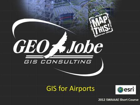 GIS for Airports 2012 SWAAAE Short Course. Outline Quick Company Overview GIS Implementation at Baton Rouge Metropolitan Airport oNeeds Assessment oSystem.