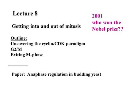 Lecture 8 Getting into and out of mitosis Outline: Uncovering the cyclin/CDK paradigm G2/M Exiting M-phase Paper: Anaphase regulation in budding yeast.