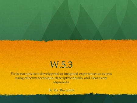 W.5.3 Write narratives to develop real or imagined experiences or events using effective technique, descriptive details, and clear event sequences. By.