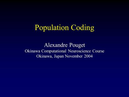 Population Coding Alexandre Pouget Okinawa Computational Neuroscience Course Okinawa, Japan November 2004.