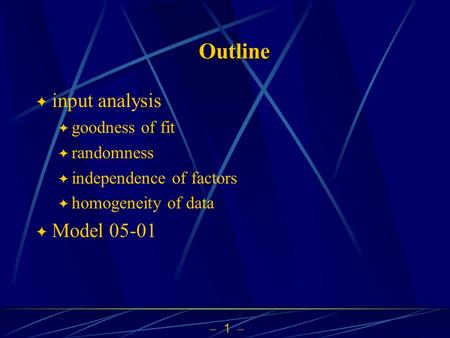  1  Outline  input analysis  goodness of fit  randomness  independence of factors  homogeneity of data  Model 05-01.