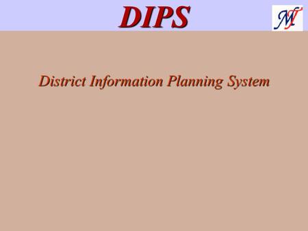 District Information Planning System DIPS. DIPS DIPS is GIS based tool used to analyze and plan for optimum utilization of district resources. DIPS has.