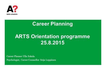 Career Planning ARTS Orientation programme 25.8.2015 Career Planner Ulla Eskola Psychologist, Career Counsellor Seija Leppänen.