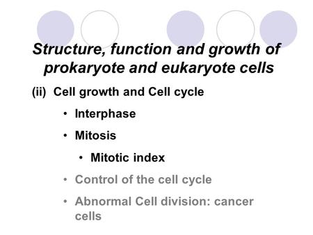 Structure, function and growth of prokaryote and eukaryote cells (ii) Cell growth and Cell cycle Interphase Mitosis Mitotic index Control of the cell cycle.