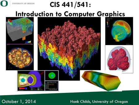 Hank Childs, University of Oregon October 1, 2014 CIS 441/541: Introduction to Computer Graphics.