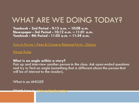 WHAT ARE WE DOING TODAY? Yearbook - 2nd Period - 9:13 a.m. – 10:08 a.m. Newspaper - 3rd Period - 10:12 a.m. – 11:01 a.m. Yearbook - 4th Period - 11:05.