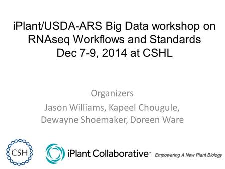 IPlant/USDA-ARS Big Data workshop on RNAseq Workflows and Standards Dec 7-9, 2014 at CSHL Organizers Jason Williams, Kapeel Chougule, Dewayne Shoemaker,