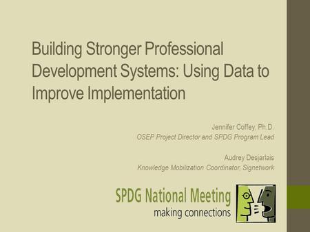 Building Stronger Professional Development Systems: Using Data to Improve Implementation Jennifer Coffey, Ph.D. OSEP Project Director and SPDG Program.