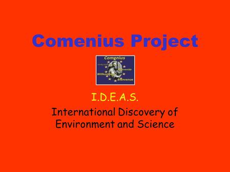 Comenius Project I.D.E.A.S. International Discovery of Environment and Science.