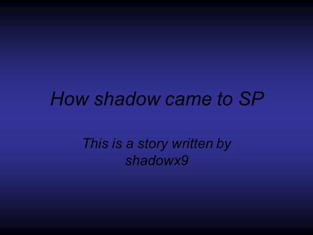 How shadow came to SP This is a story written by shadowx9.